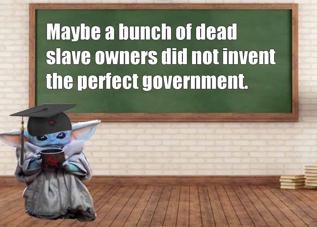 The meme is a humorous image of a cartoon character, Baby Yoda, from the Star Wars franchise, dressed in a graduation cap and holding a cup of coffee. The image is captioned with a quote that reads: "Maybe a bunch of dead slave owners did not invent the perfect government."